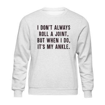 I Dont Always Roll A Joint But When I Do Its My Ankle Shirt Sweatshirt | Favorety CA