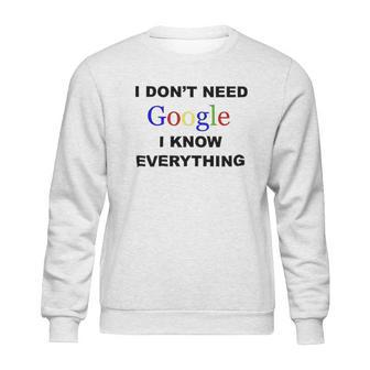 Dont Need Google I Know Everything Sweatshirt | Favorety