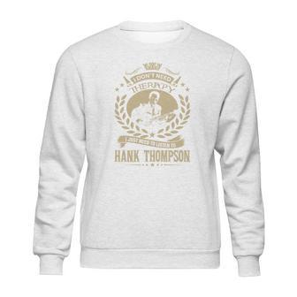 I Dont Need Therapy I Just Need To Listen To Hank Thompson Tshirt Sweatshirt | Favorety UK