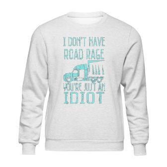 I Dont Have Road Rage You Are Just An Idiot Funny Trucker Sweatshirt | Favorety DE