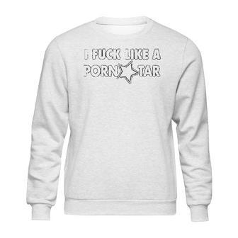 I Fck Like A Pon Star Sweatshirt | Favorety