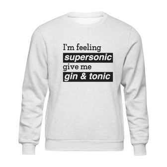 I Am Feeling Super Sonic Give Me Gin And Tonic Sweatshirt | Favorety