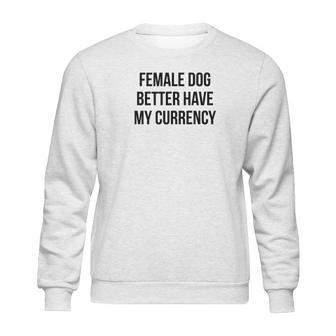 Female Dog Better Have My Currency Funny Word Sweatshirt | Favorety CA