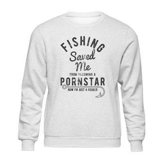 Fishing Saved Me From Being A Pornstar Now Im Just A Hooker Funny Sweatshirt | Favorety CA