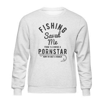 Fishing Saved Me From Being A Pornstar Now Im Just A Hooker Sweatshirt | Favorety CA