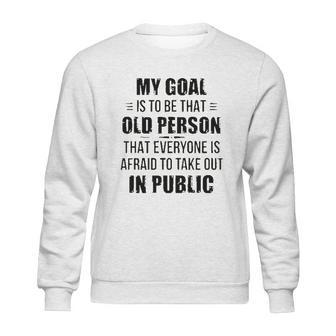 Funny My Goal Is To Be That Old Person That Everyone Is Afraid To Take Out In Public Sweatshirt | Favorety