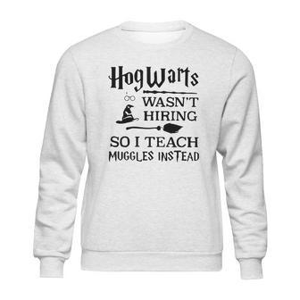 Hogwarts Wasnt Hiring So I Teach Muggles Instead T Shirt Sweatshirt | Favorety