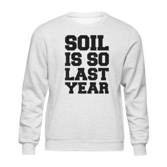 Hydroponics Soil Is So Last Year Funny Gardening Sweatshirt | Favorety DE