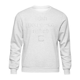 Irish You Were Naked St Patricks Day Sweatshirt | Favorety