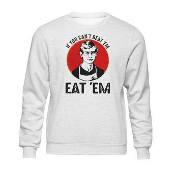 Jeffery Dahmer If You Can’T Beat ’Em Eat ’Em Sweatshirt | Favorety