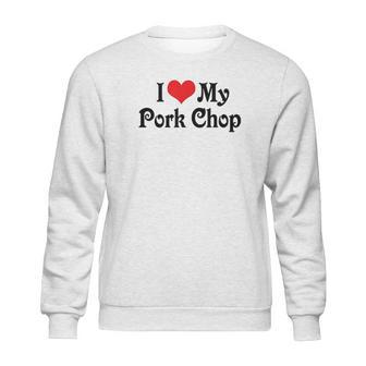 I Love Heart My Pork Chop Boyfriend Girlfriend Lovers Sweatshirt | Favorety