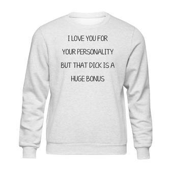 I Love You For Your Personality But That Dick Is A Huge Bonus Sweatshirt | Favorety CA