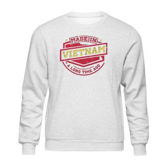 Made In Vietnam A Long Time Ago Sweatshirt | Favorety CA