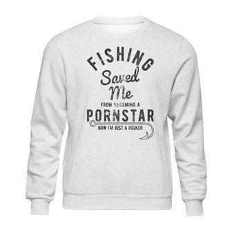 Mens Fishing Saved Me From Being A Pornstar Now Im Just A Hooker Funny Sweatshirt | Favorety CA