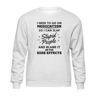 I Need To Go On Medication So I Can Slap Stupid People Shirtc Sweatshirt | Favorety UK