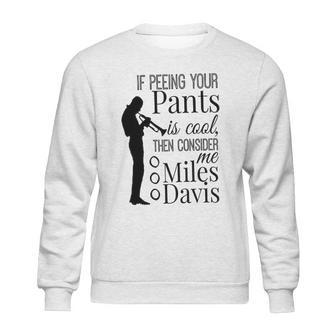 If Peeing Your Pants Is Cool Consider Me Miles Davis Sweatshirt | Favorety CA