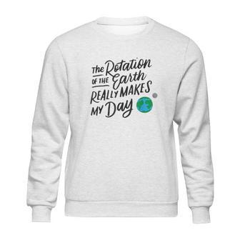 Rotation Of The Earth Makes My Day Funny Science Sweatshirt | Favorety