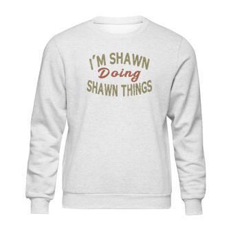 Im Shawn Doing Shawn Things Funny Saying Gift Sweatshirt | Favorety CA