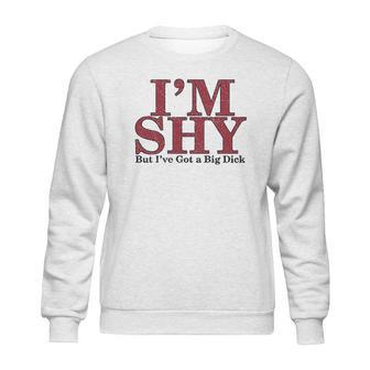 Im Shy But Ive Got A Big Dick Sweatshirt | Favorety DE