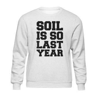 Soil Is So Last Year Sweatshirt | Favorety CA