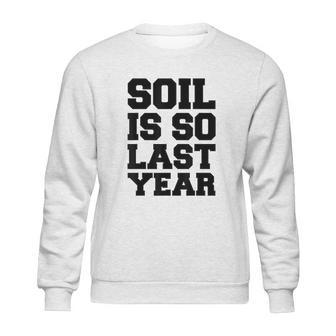 Soil Is So Last Year Sweatshirt | Favorety UK