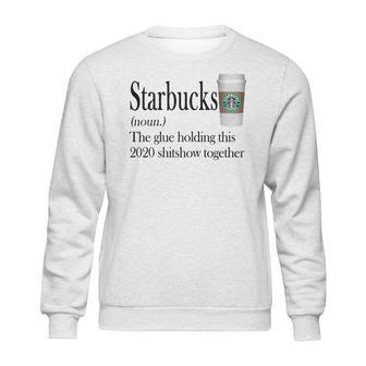 Starbucks The Glue Holding This 2020 Shitshow Together Shirt Sweatshirt | Favorety DE