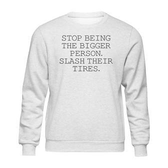 Stop Being The Bigger Person Slash Their Tires Funny Sweatshirt | Favorety AU