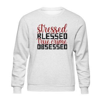 Stressed Blessed True Crime Obsessed True Crime Junkie Sweatshirt | Favorety CA