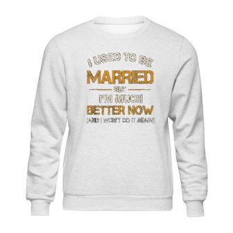 I Used To Be Married But Im Better Now Gift Funny Divorce Sweatshirt | Favorety CA