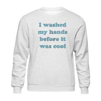 I Washed My Hands Before It Was Cool Funny Social Distancing Sweatshirt | Favorety