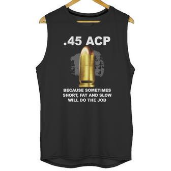 45 Acp Because Sometimes Short Fat And Slow Will Do The Job Hoodie Unisex Tank Top | Favorety CA