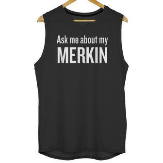 Ask Me About My Merkin Funny Cool Trending Unisex Tank Top | Favorety DE