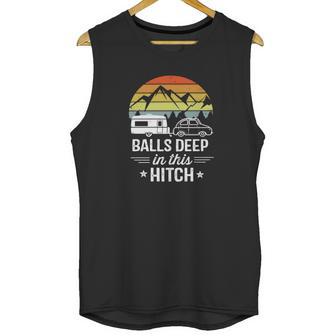 Balls Deep In This Hitch - Camping Gifts Unisex Tank Top | Favorety AU