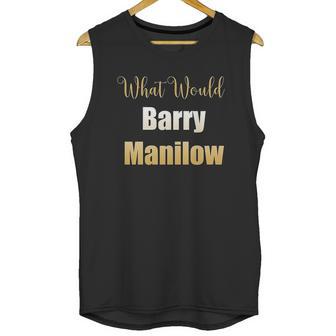 What Would Barry Manilow Do Unisex Tank Top | Favorety CA