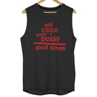 My Cock Your Pussy Good Times Tshirts Unisex Tank Top | Favorety