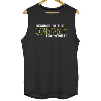 Because I Am The Constable That Is Why Funny Unisex Tank Top | Favorety CA