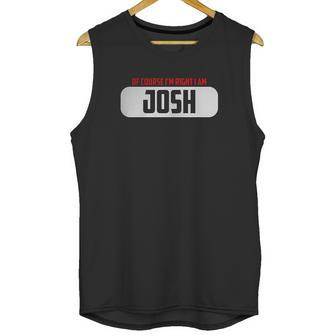 Of Course Im Right I Am Josh Unisex Tank Top | Favorety UK