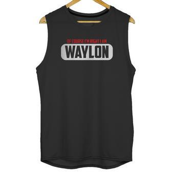 Of Course Im Right I Am Waylon Unisex Tank Top | Favorety DE