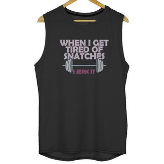 Crossfit When I Get Tired Of Snatches Unisex Tank Top | Favorety AU