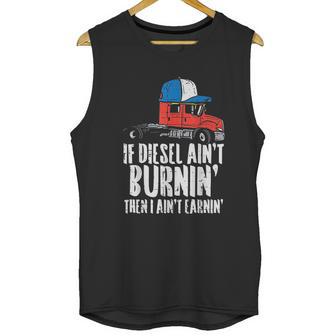 If Diesel Aint Burnin Earnin Truck Semi Trucker Driver Gift Unisex Tank Top | Favorety DE