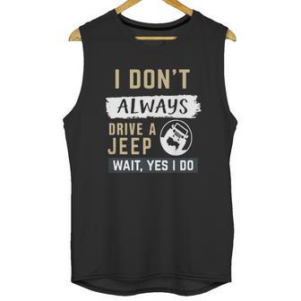 I Dont Always Drive A Jeep Wait Yes I Do Unisex Tank Top | Favorety