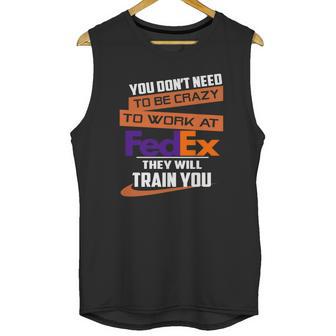 You Dont Need To Be Crazy To Work At Fedex They Will Train You Unisex Tank Top | Favorety