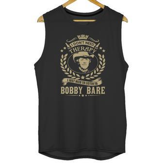 I Dont Need Therapy I Just Need To Listen To Bobby Bare Tshirt Unisex Tank Top | Favorety UK