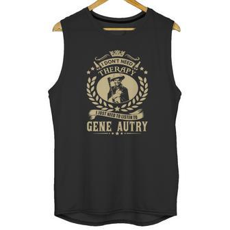 I Dont Need Therapy I Just Need To Listen To Gene Autry Tshirt Unisex Tank Top | Favorety CA