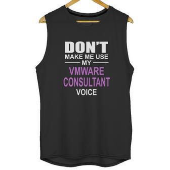 Dont Make Me Use My Vmware Consultant Voice Unisex Tank Top | Favorety CA