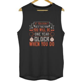 If You Don’T Do It This Year You Will Be One Year Older When You Do Unisex Tank Top | Favorety CA