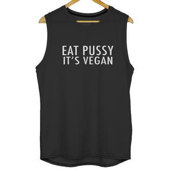 Eat Pussy Its Vegan Funny Unisex Tank Top | Favorety