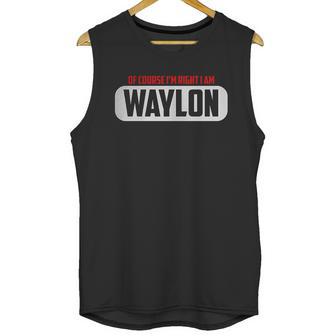 Funny Of Course Im Right I Am Waylon Unisex Tank Top | Favorety DE