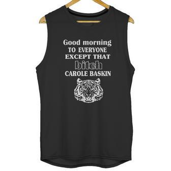 Good Morning To Everyone Exxept That Bich Carole Baskin Unisex Tank Top | Favorety AU