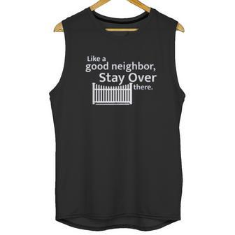 Like A Good Neighbor Stay Over There Social Distancing Fun Gift Unisex Tank Top | Favorety UK